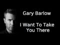 Gary Barlow - I Want To Take You There (Lyrics)