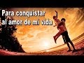 Para conquistar al amor de mi vida - Cancion para dedicar - Balada Romantica