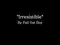 Irresistible - Fall Out Boy (Lyrics)